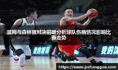 篮网与森林狼对决前瞻分析球队伤病情况影响比赛走势